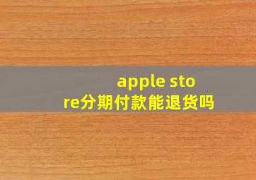 apple store分期付款能退货吗